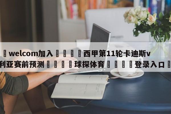 🌾welcom加入🌾西甲第11轮卡迪斯vs塞维利亚赛前预测🐳球探体育🐳登录入口🐳