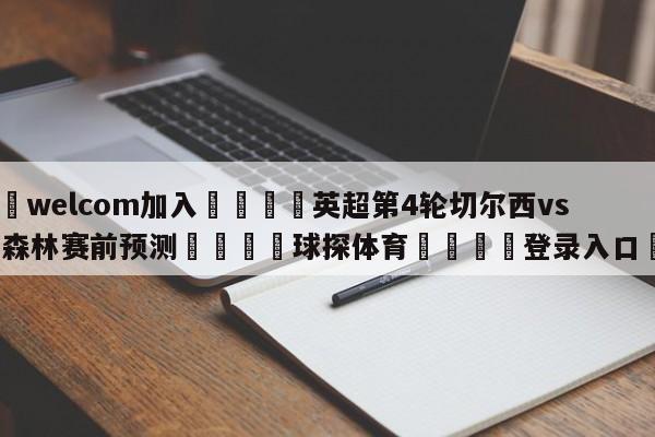 🌾welcom加入🌾英超第4轮切尔西vs诺丁汉森林赛前预测🐳球探体育🐳登录入口🐳