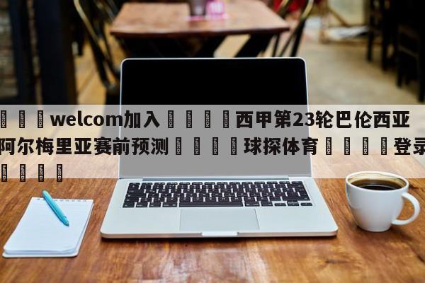 🌾welcom加入🌾西甲第23轮巴伦西亚vs阿尔梅里亚赛前预测🐳球探体育🐳登录入口🐳