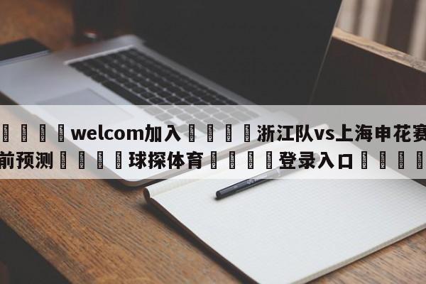 🌾welcom加入🌾浙江队vs上海申花赛前预测🐳球探体育🐳登录入口🐳