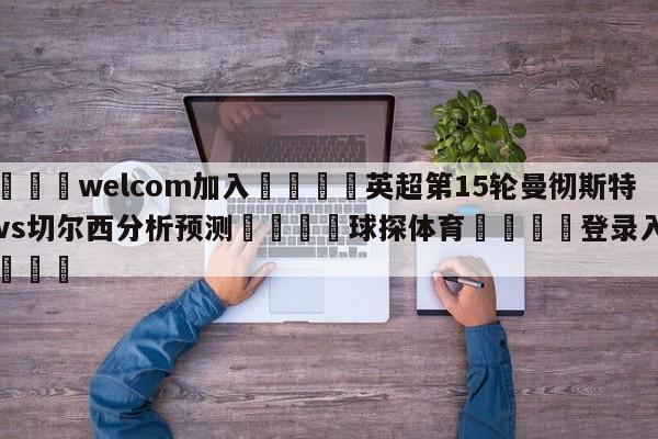 🌾welcom加入🌾英超第15轮曼彻斯特联vs切尔西分析预测🐳球探体育🐳登录入口🐳