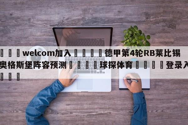 🌾welcom加入🌾德甲第4轮RB莱比锡vs奥格斯堡阵容预测🐳球探体育🐳登录入口🐳