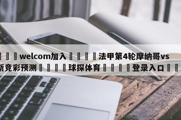 🌾welcom加入🌾法甲第4轮摩纳哥vs朗斯竞彩预测🐳球探体育🐳登录入口🐳