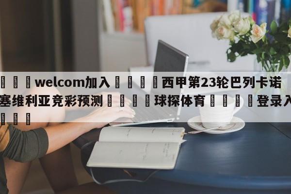 🌾welcom加入🌾西甲第23轮巴列卡诺vs塞维利亚竞彩预测🐳球探体育🐳登录入口🐳