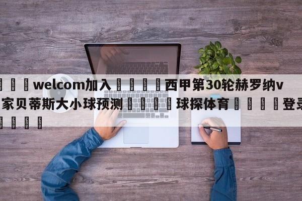 🌾welcom加入🌾西甲第30轮赫罗纳vs皇家贝蒂斯大小球预测🐳球探体育🐳登录入口🐳