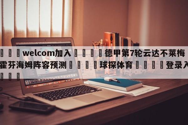 🌾welcom加入🌾德甲第7轮云达不莱梅vs霍芬海姆阵容预测🐳球探体育🐳登录入口🐳