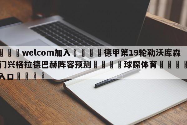 🌾welcom加入🌾德甲第19轮勒沃库森vs门兴格拉德巴赫阵容预测🐳球探体育🐳登录入口🐳