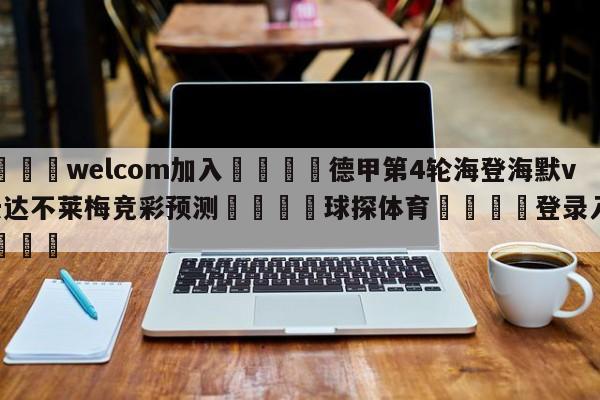 🌾welcom加入🌾德甲第4轮海登海默vs云达不莱梅竞彩预测🐳球探体育🐳登录入口🐳