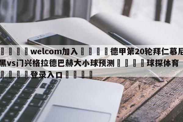 🌾welcom加入🌾德甲第20轮拜仁慕尼黑vs门兴格拉德巴赫大小球预测🐳球探体育🐳登录入口🐳