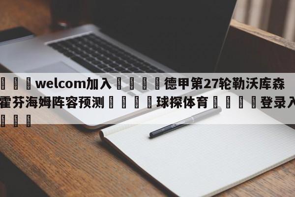 🌾welcom加入🌾德甲第27轮勒沃库森vs霍芬海姆阵容预测🐳球探体育🐳登录入口🐳