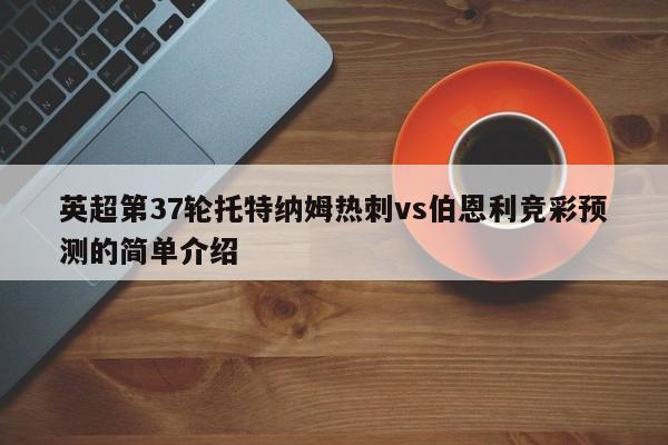 英超第37轮托特纳姆热刺vs伯恩利竞彩预测的简单介绍