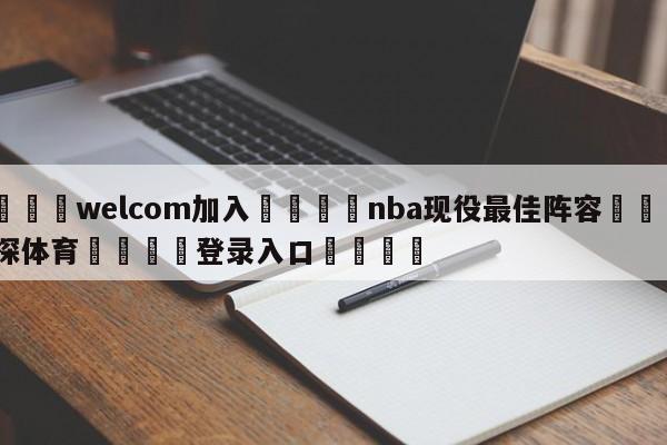 🌾welcom加入🌾nba现役最佳阵容🐳球探体育🐳登录入口🐳