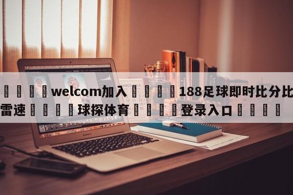 🌾welcom加入🌾188足球即时比分比雷速🐳球探体育🐳登录入口🐳
