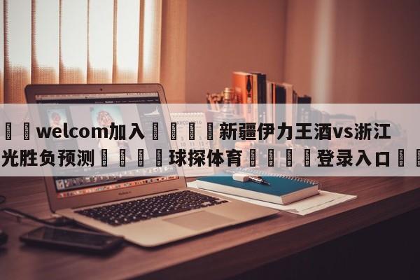 🌾welcom加入🌾新疆伊力王酒vs浙江东阳光胜负预测🐳球探体育🐳登录入口🐳