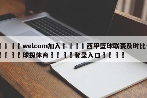 🌾welcom加入🌾西甲篮球联赛及时比分🐳球探体育🐳登录入口🐳