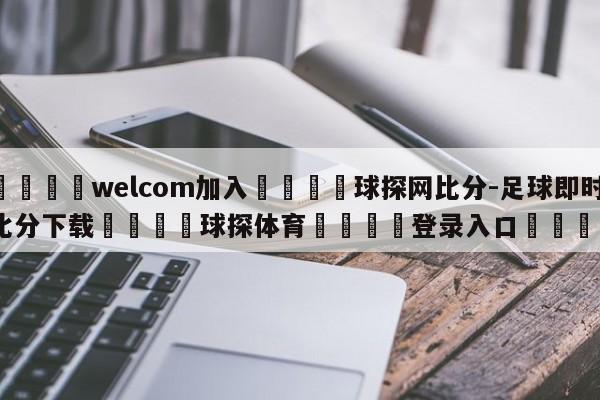 🌾welcom加入🌾球探网比分-足球即时比分下载🐳球探体育🐳登录入口🐳