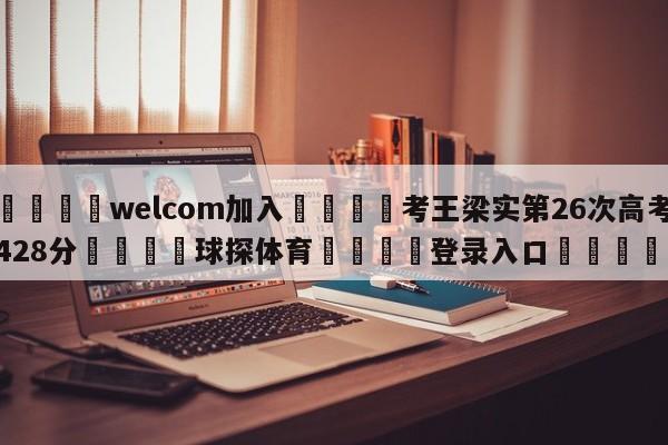 🌾welcom加入🌾考王梁实第26次高考428分🐳球探体育🐳登录入口🐳