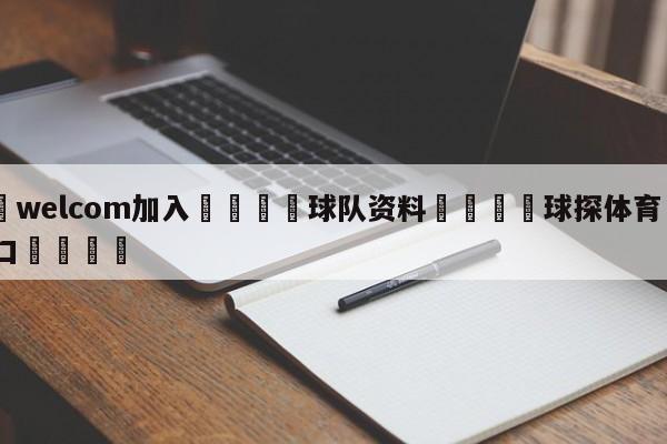🌾welcom加入🌾球队资料🐳球探体育🐳登录入口🐳