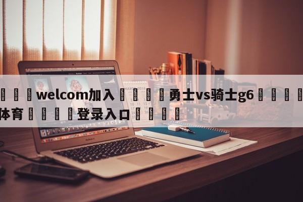 🌾welcom加入🌾勇士vs骑士g6🐳球探体育🐳登录入口🐳