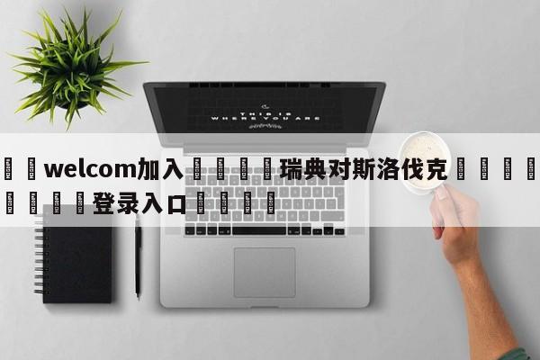 🌾welcom加入🌾瑞典对斯洛伐克🐳球探体育🐳登录入口🐳