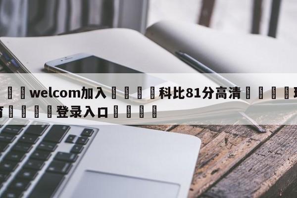 🌾welcom加入🌾科比81分高清🐳球探体育🐳登录入口🐳