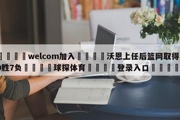 🌾welcom加入🌾沃恩上任后篮网取得19胜7负🐳球探体育🐳登录入口🐳