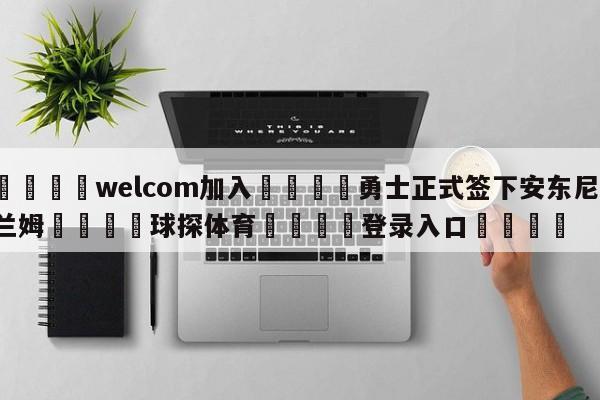 🌾welcom加入🌾勇士正式签下安东尼-兰姆🐳球探体育🐳登录入口🐳