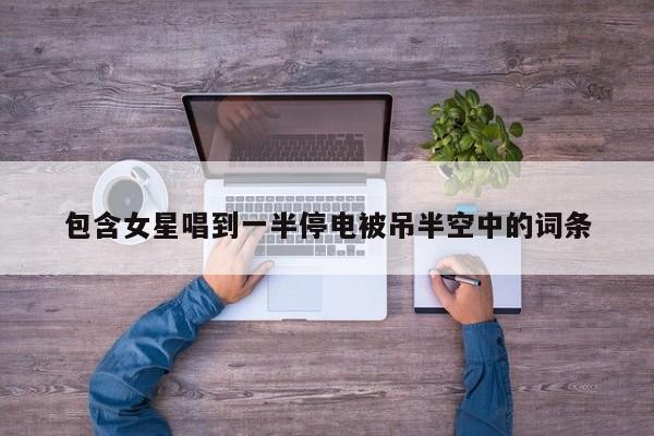 包含女星唱到一半停电被吊半空中的词条