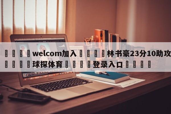 🌾welcom加入🌾林书豪23分10助攻🐳球探体育🐳登录入口🐳