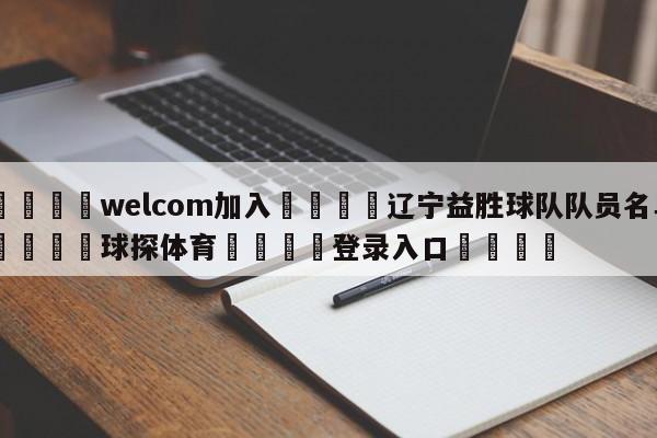 🌾welcom加入🌾辽宁益胜球队队员名单🐳球探体育🐳登录入口🐳
