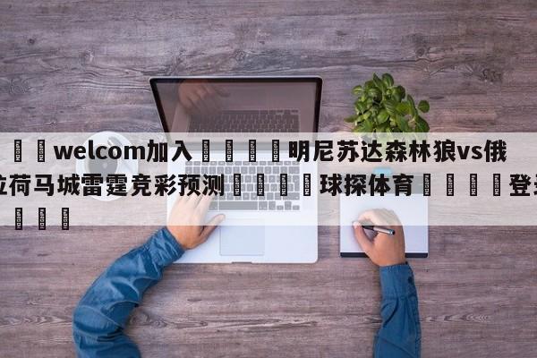 🌾welcom加入🌾明尼苏达森林狼vs俄克拉荷马城雷霆竞彩预测🐳球探体育🐳登录入口🐳