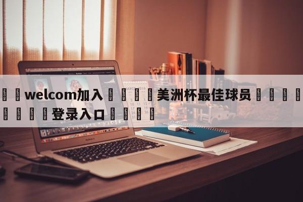 🌾welcom加入🌾美洲杯最佳球员🐳球探体育🐳登录入口🐳