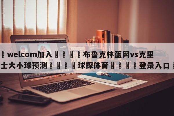 🌾welcom加入🌾布鲁克林篮网vs克里夫兰骑士大小球预测🐳球探体育🐳登录入口🐳