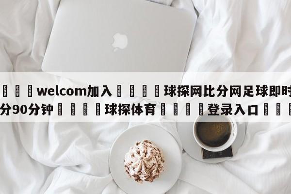 🌾welcom加入🌾球探网比分网足球即时比分90分钟🐳球探体育🐳登录入口🐳