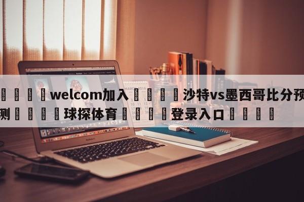🌾welcom加入🌾沙特vs墨西哥比分预测🐳球探体育🐳登录入口🐳