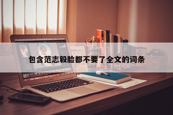 包含范志毅脸都不要了全文的词条