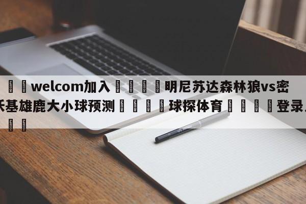 🌾welcom加入🌾明尼苏达森林狼vs密尔沃基雄鹿大小球预测🐳球探体育🐳登录入口🐳